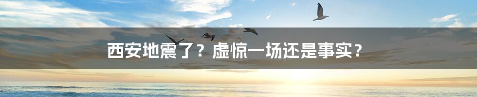 西安地震了？虚惊一场还是事实？