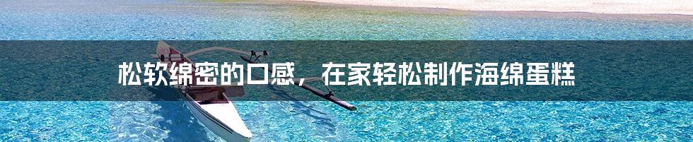 松软绵密的口感，在家轻松制作海绵蛋糕