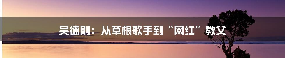 吴德刚：从草根歌手到“网红”教父