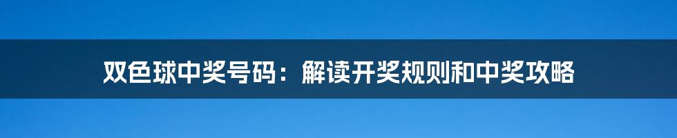 双色球中奖号码：解读开奖规则和中奖攻略