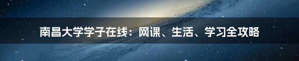 南昌大学学子在线：网课、生活、学习全攻略