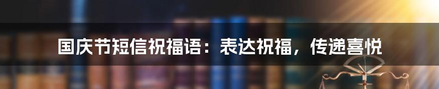 国庆节短信祝福语：表达祝福，传递喜悦