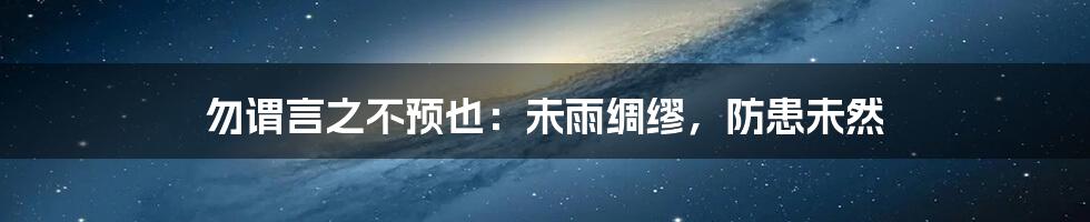 勿谓言之不预也：未雨绸缪，防患未然