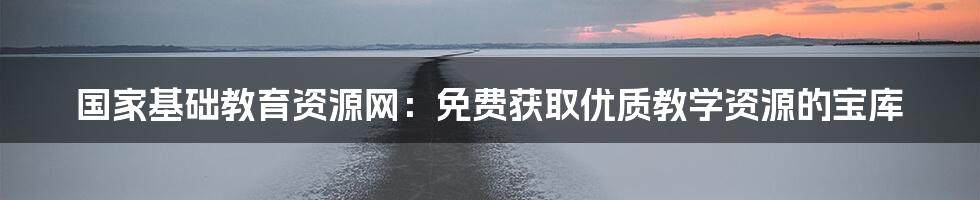 国家基础教育资源网：免费获取优质教学资源的宝库