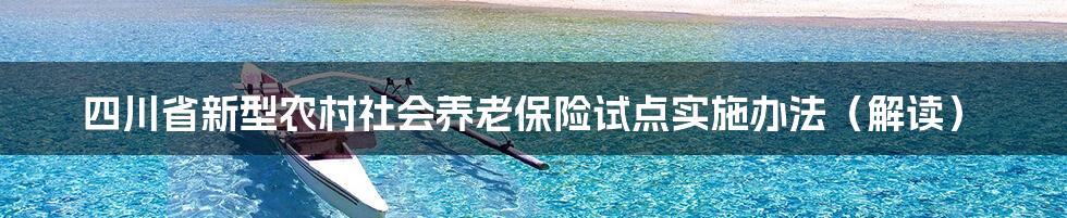 四川省新型农村社会养老保险试点实施办法（解读）