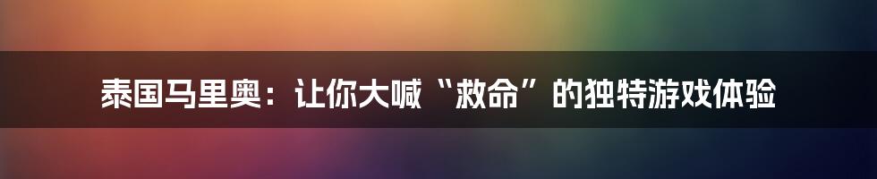 泰国马里奥：让你大喊“救命”的独特游戏体验