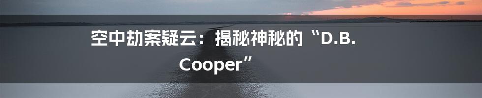 空中劫案疑云：揭秘神秘的“D.B. Cooper”