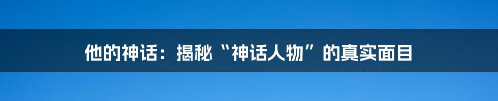 他的神话：揭秘“神话人物”的真实面目