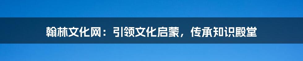 翰林文化网：引领文化启蒙，传承知识殿堂