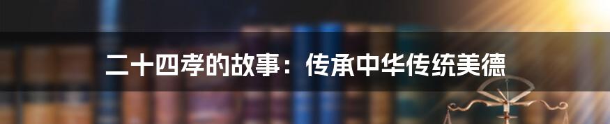 二十四孝的故事：传承中华传统美德