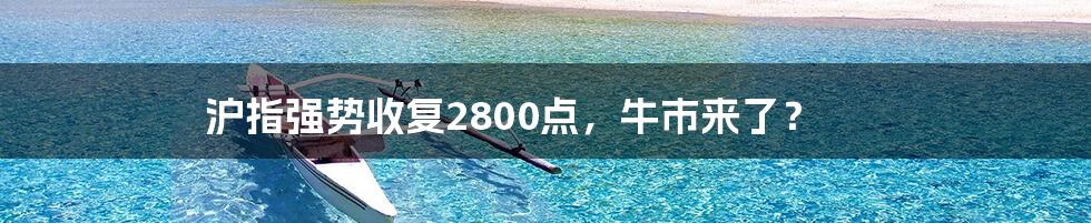 沪指强势收复2800点，牛市来了？