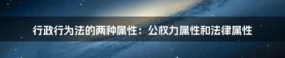 行政行为法的两种属性：公权力属性和法律属性