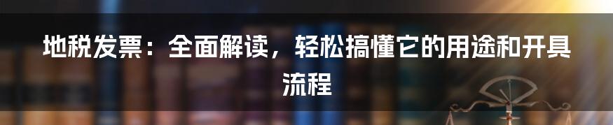 地税发票：全面解读，轻松搞懂它的用途和开具流程