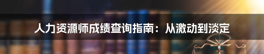 人力资源师成绩查询指南：从激动到淡定