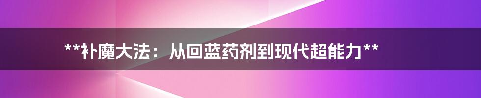 **补魔大法：从回蓝药剂到现代超能力**