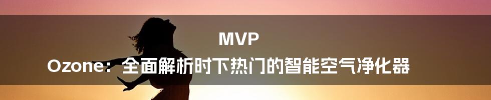 MVP Ozone：全面解析时下热门的智能空气净化器