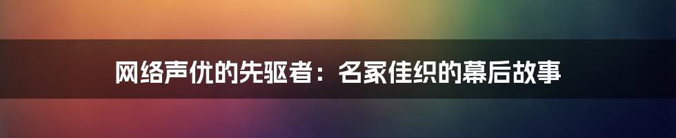 网络声优的先驱者：名冢佳织的幕后故事