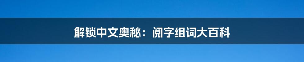 解锁中文奥秘：阅字组词大百科