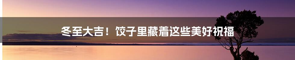 冬至大吉！饺子里藏着这些美好祝福