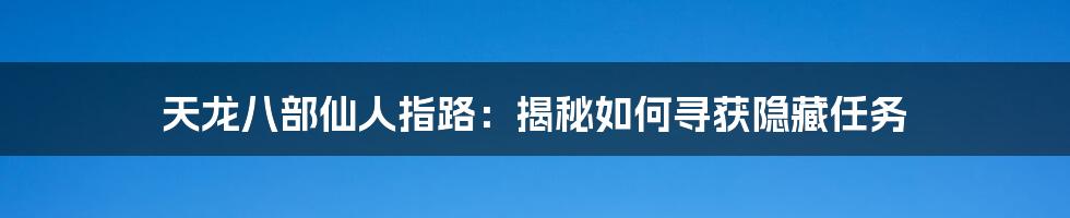 天龙八部仙人指路：揭秘如何寻获隐藏任务