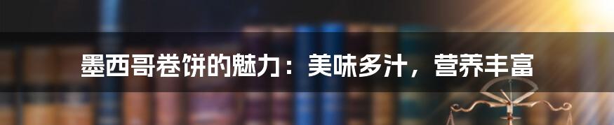 墨西哥卷饼的魅力：美味多汁，营养丰富