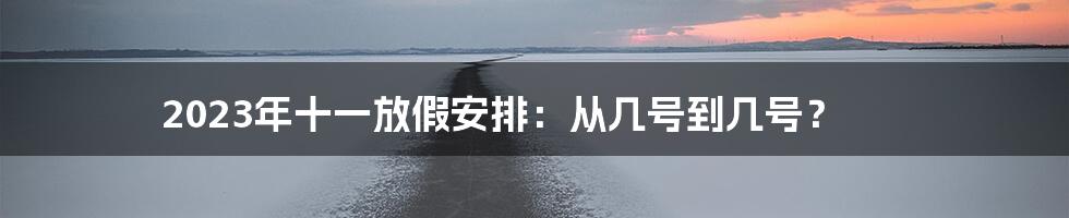 2023年十一放假安排：从几号到几号？