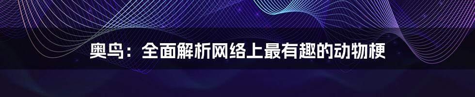 奥鸟：全面解析网络上最有趣的动物梗