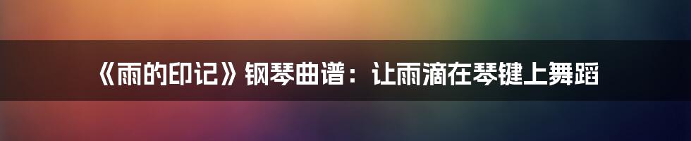 《雨的印记》钢琴曲谱：让雨滴在琴键上舞蹈