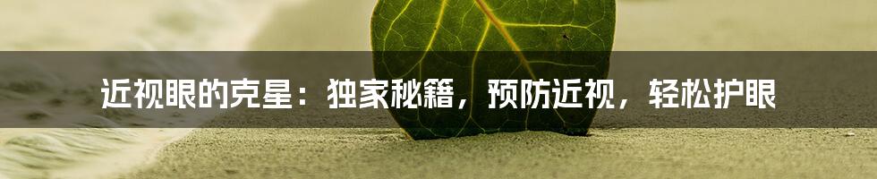 近视眼的克星：独家秘籍，预防近视，轻松护眼