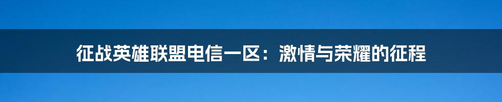 征战英雄联盟电信一区：激情与荣耀的征程