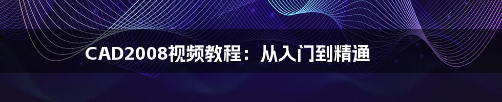 CAD2008视频教程：从入门到精通