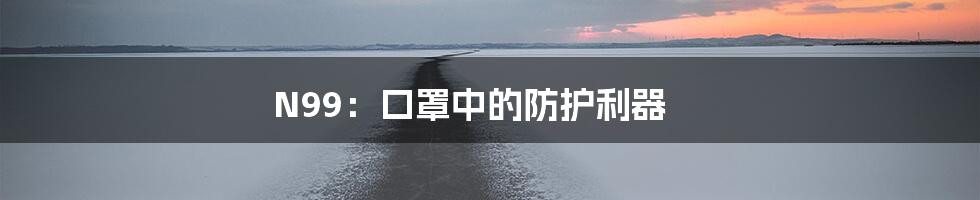 N99：口罩中的防护利器