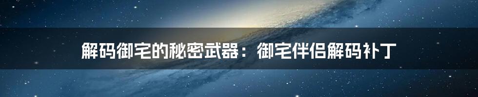 解码御宅的秘密武器：御宅伴侣解码补丁