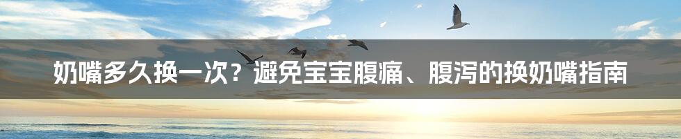 奶嘴多久换一次？避免宝宝腹痛、腹泻的换奶嘴指南