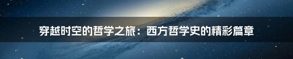 穿越时空的哲学之旅：西方哲学史的精彩篇章