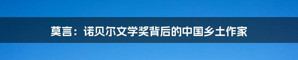 莫言：诺贝尔文学奖背后的中国乡土作家