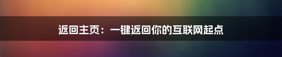 返回主页：一键返回你的互联网起点