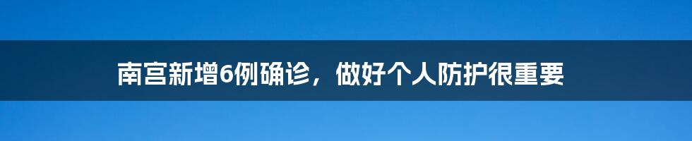 南宫新增6例确诊，做好个人防护很重要