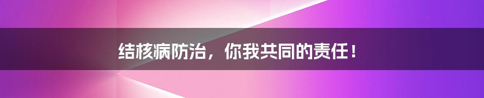 结核病防治，你我共同的责任！