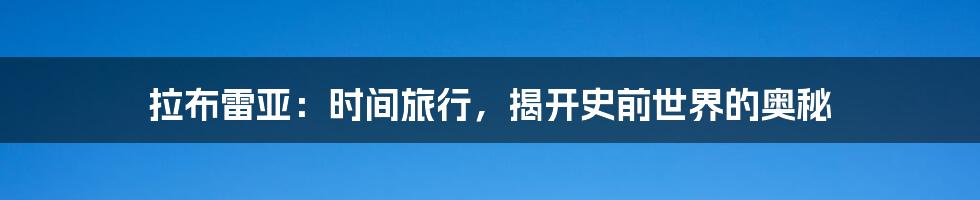 拉布雷亚：时间旅行，揭开史前世界的奥秘