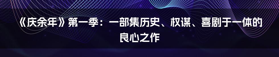 《庆余年》第一季：一部集历史、权谋、喜剧于一体的良心之作