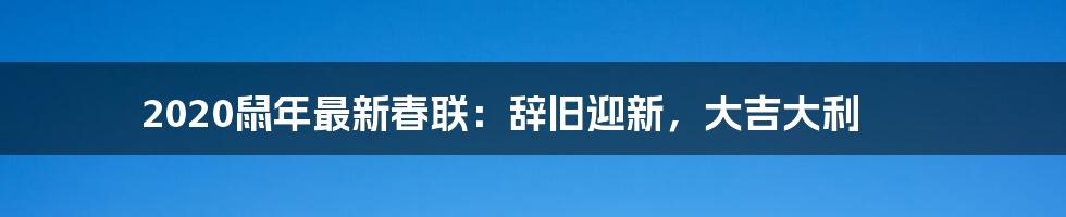 2020鼠年最新春联：辞旧迎新，大吉大利