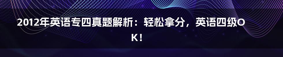 2012年英语专四真题解析：轻松拿分，英语四级OK！