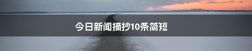 今日新闻摘抄10条简短