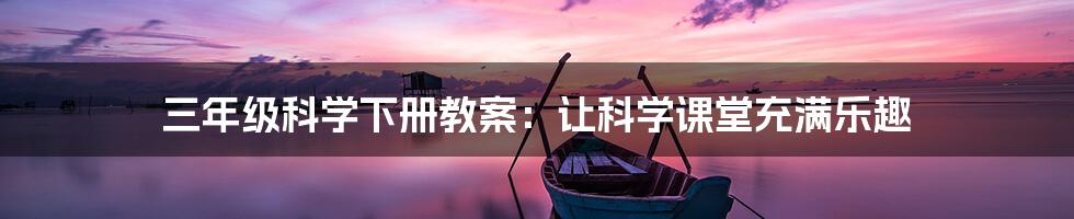 三年级科学下册教案：让科学课堂充满乐趣