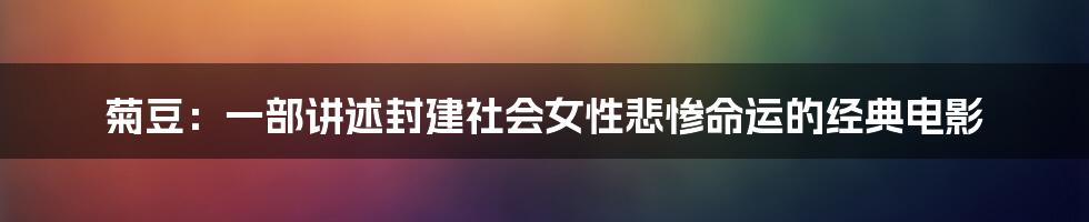 菊豆：一部讲述封建社会女性悲惨命运的经典电影