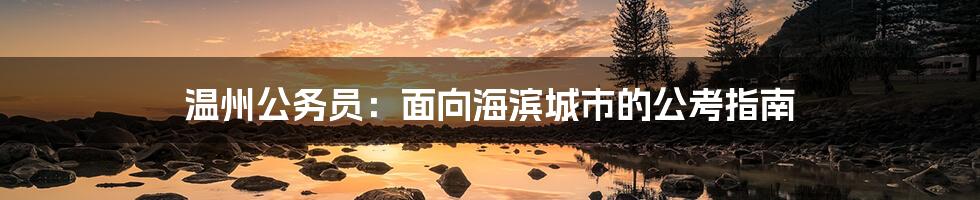 温州公务员：面向海滨城市的公考指南