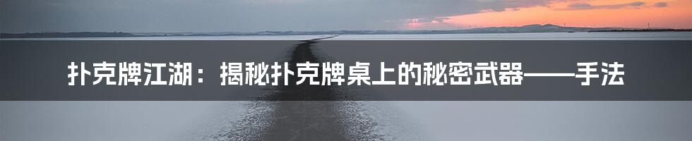 扑克牌江湖：揭秘扑克牌桌上的秘密武器——手法