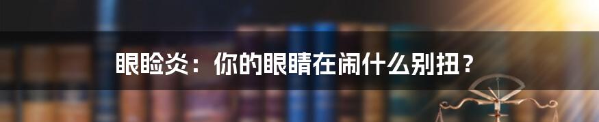 眼睑炎：你的眼睛在闹什么别扭？