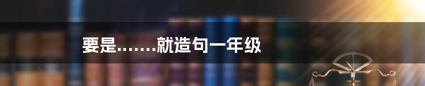 要是.......就造句一年级